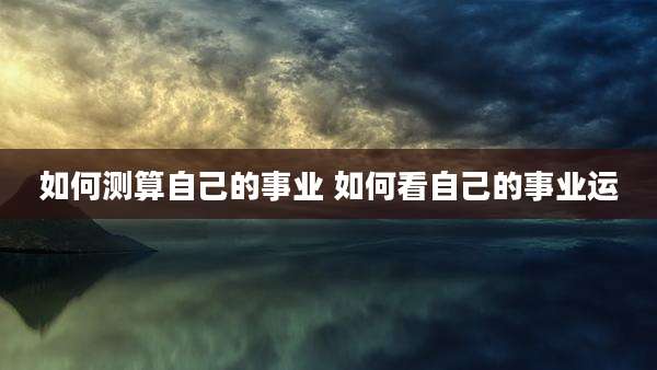 如何测算自己的事业 如何看自己的事业运