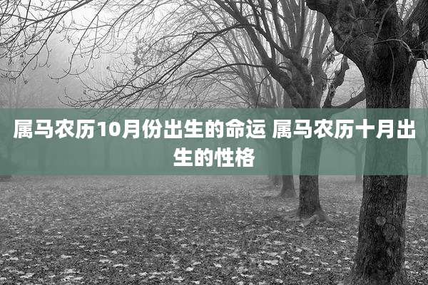 属马农历10月份出生的命运 属马农历十月出生的性格