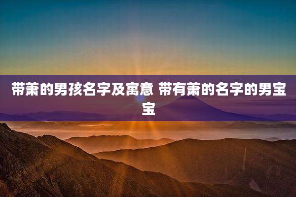 带萧的男孩名字及寓意 带有萧的名字的男宝宝
