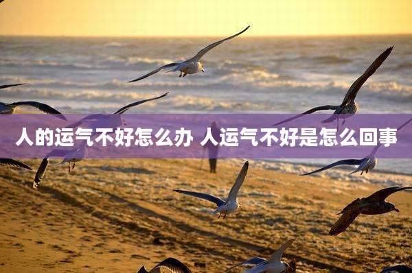 人的运气不好怎么办 人运气不好是怎么回事