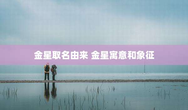 金星取名由来 金星寓意和象征