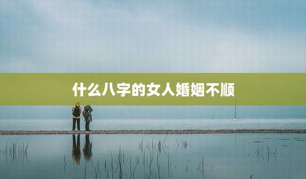 什么八字的女人婚姻不顺
