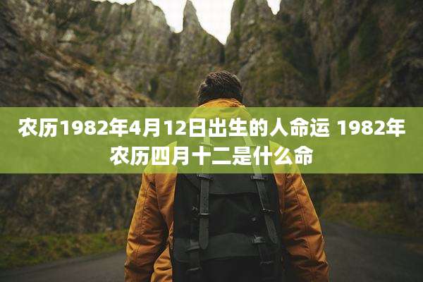 农历1982年4月12日出生的人命运 1982年农历四月十二是什么命