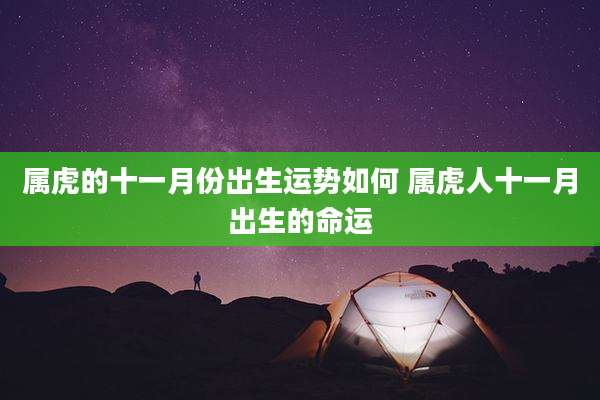 属虎的十一月份出生运势如何 属虎人十一月出生的命运