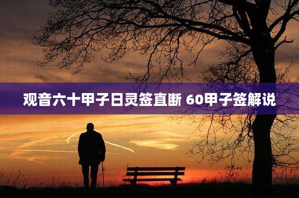 观音六十甲子日灵签直断 60甲子签解说
