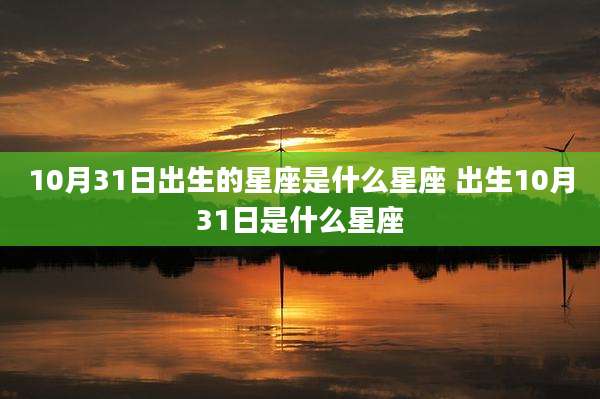 10月31日出生的星座是什么星座 出生10月31日是什么星座