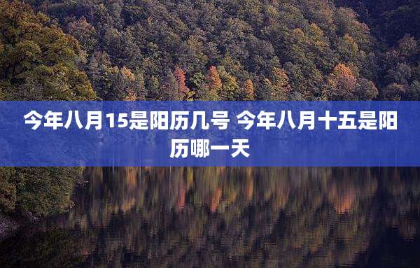 今年八月15是阳历几号 今年八月十五是阳历哪一天