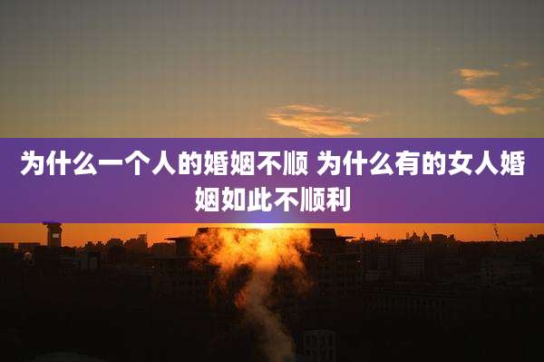 为什么一个人的婚姻不顺 为什么有的女人婚姻如此不顺利