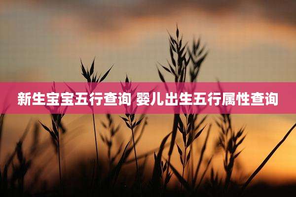 新生宝宝五行查询 婴儿出生五行属性查询