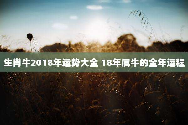 生肖牛2018年运势大全 18年属牛的全年运程