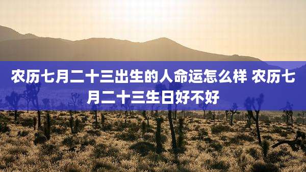 农历七月二十三出生的人命运怎么样 农历七月二十三生日好不好