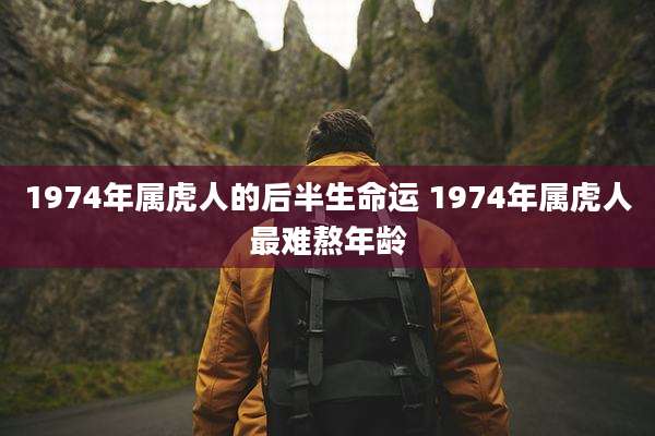 1974年属虎人的后半生命运 1974年属虎人最难熬年龄