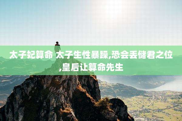太子妃算命 太子生性暴躁,恐会丢储君之位,皇后让算命先生
