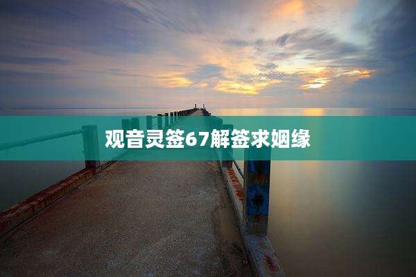 观音灵签67解签求姻缘