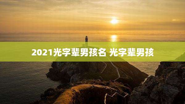 2021光字辈男孩名 光字辈男孩
