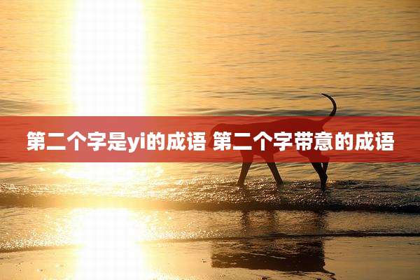 第二个字是yi的成语 第二个字带意的成语