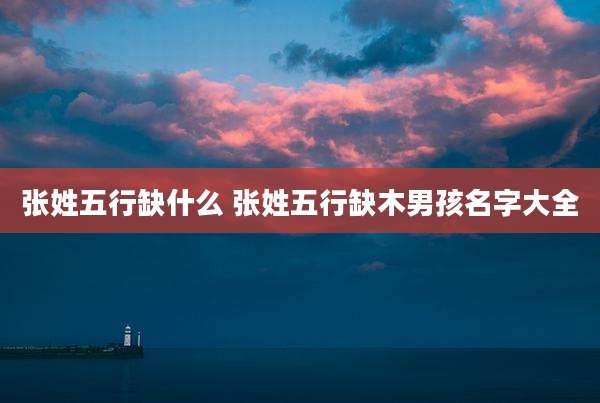 张姓五行缺什么 张姓五行缺木男孩名字大全