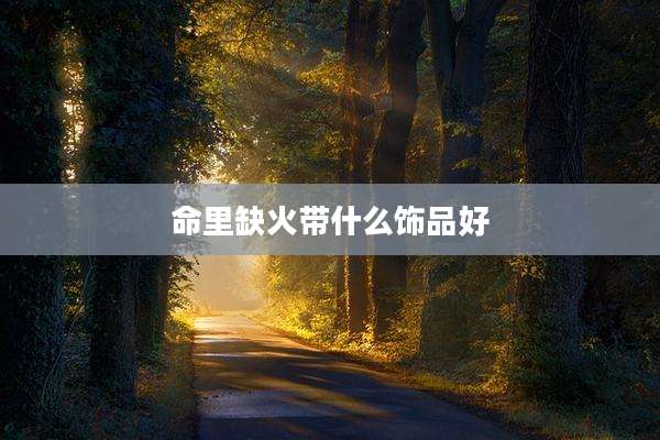 命里缺火带什么饰品好