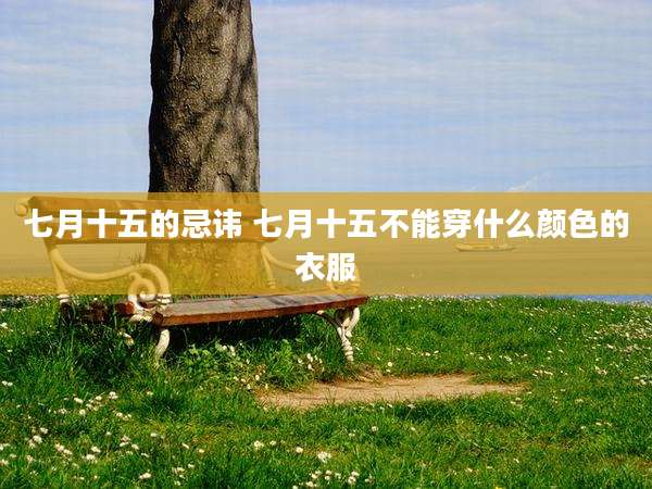 七月十五的忌讳 七月十五不能穿什么颜色的衣服