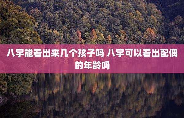 八字能看出来几个孩子吗 八字可以看出配偶的年龄吗