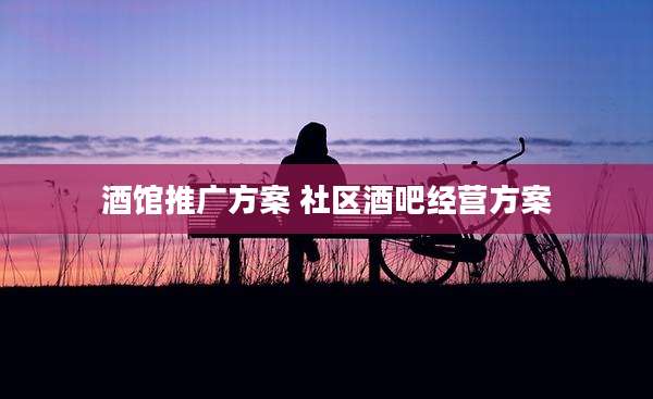 酒馆推广方案 社区酒吧经营方案