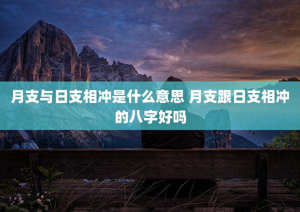 月支与日支相冲是什么意思 月支跟日支相冲的八字好吗