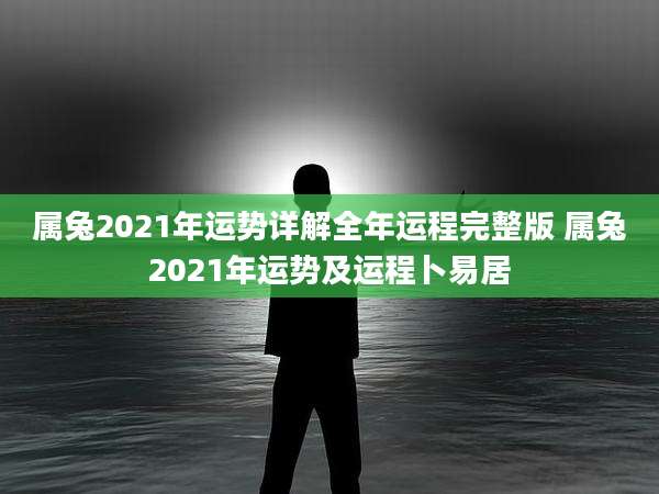 属兔2021年运势详解全年运程完整版 属兔2021年运势及运程卜易居