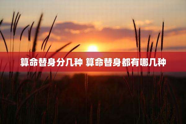 算命替身分几种 算命替身都有哪几种