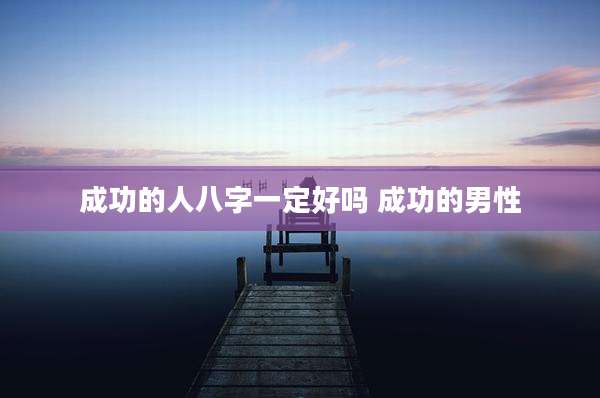 成功的人八字一定好吗 成功的男性