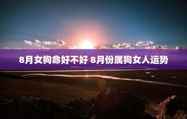 8月女狗命好不好 8月份属狗女人运势