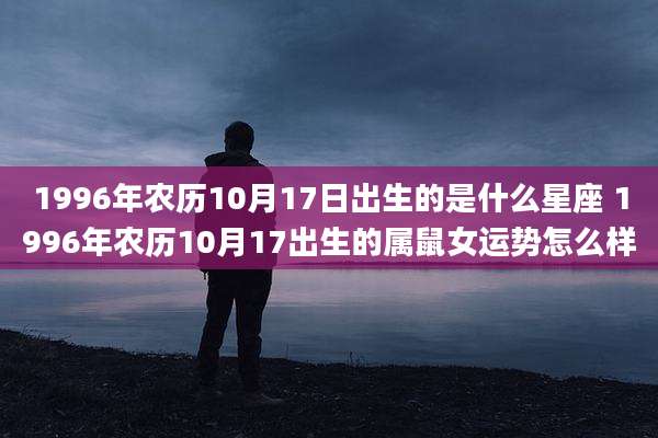1996年农历10月17日出生的是什么星座 1996年农历10月17出生的属鼠女运势怎么样