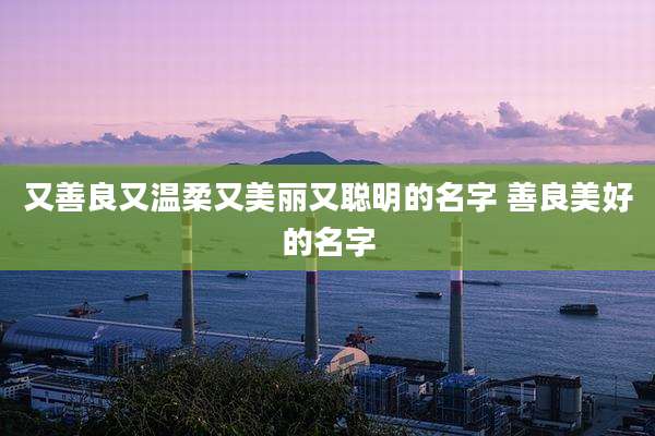 又善良又温柔又美丽又聪明的名字 善良美好的名字