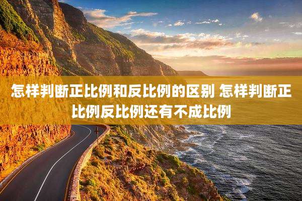 怎样判断正比例和反比例的区别 怎样判断正比例反比例还有不成比例