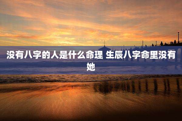 没有八字的人是什么命理 生辰八字命里没有她