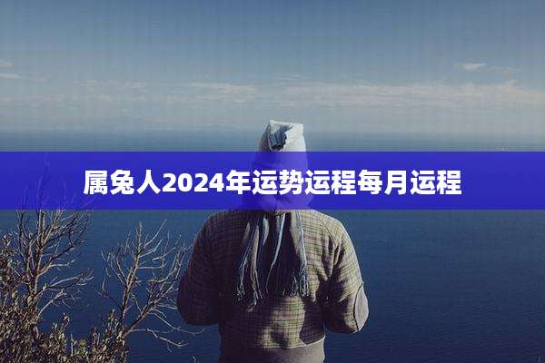 属兔人2024年运势运程每月运程