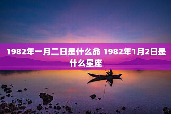 1982年一月二日是什么命 1982年1月2日是什么星座