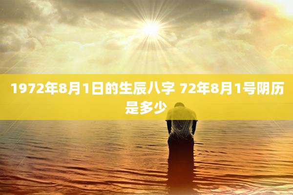 1972年8月1日的生辰八字 72年8月1号阴历是多少