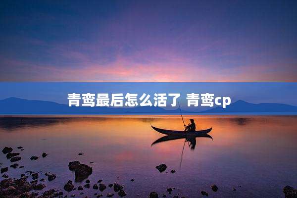 青鸾最后怎么活了 青鸾cp