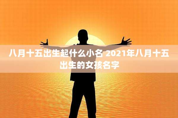 八月十五出生起什么小名 2021年八月十五出生的女孩名字