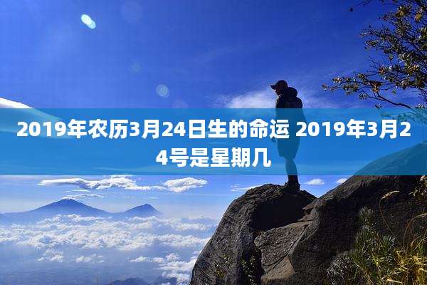 2019年农历3月24日生的命运 2019年3月24号是星期几