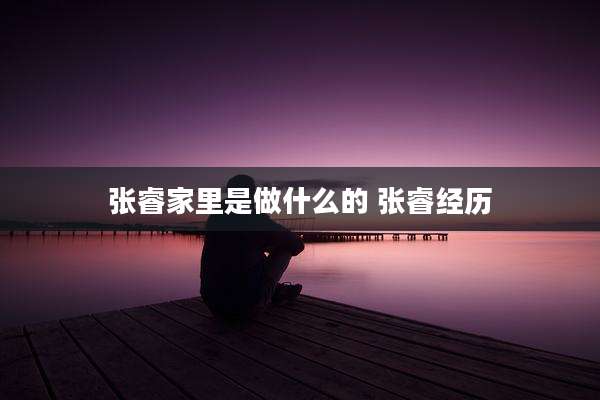 张睿家里是做什么的 张睿经历