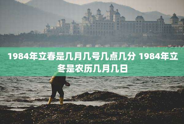 1984年立春是几月几号几点几分 1984年立冬是农历几月几日