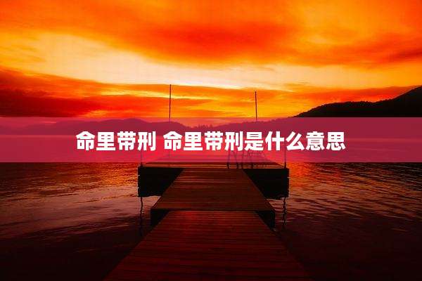 命里带刑 命里带刑是什么意思