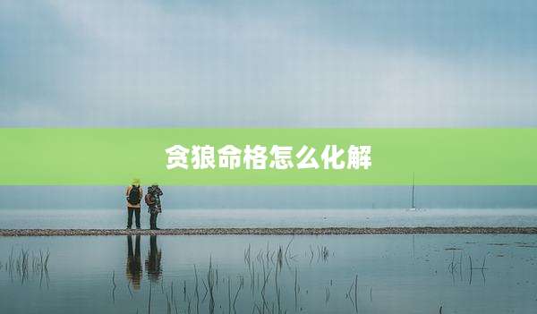 贪狼命格怎么化解