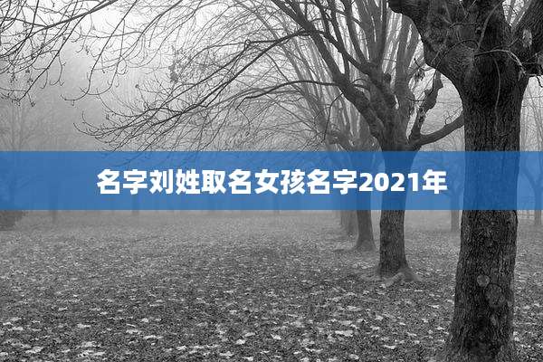 名字刘姓取名女孩名字2021年