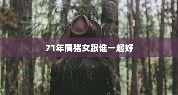 71年属猪女跟谁一起好