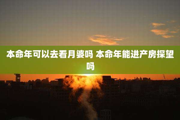 本命年可以去看月婆吗 本命年能进产房探望吗