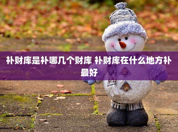 补财库是补哪几个财库 补财库在什么地方补最好