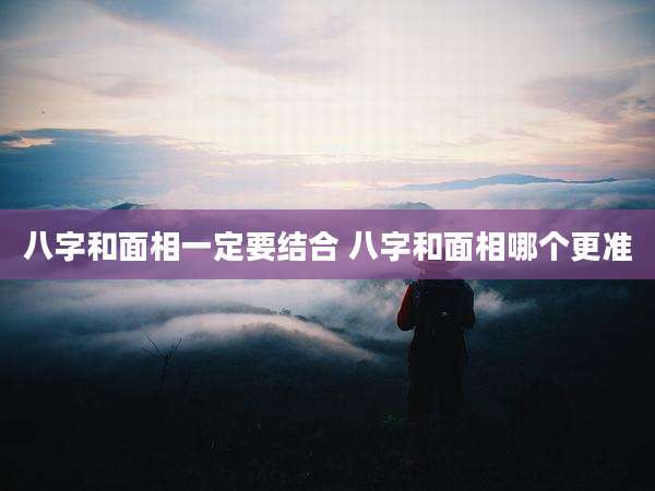 八字和面相一定要结合 八字和面相哪个更准