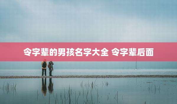 令字辈的男孩名字大全 令字辈后面